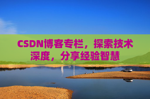 CSDN博客专栏，探索技术深度，分享经验智慧
