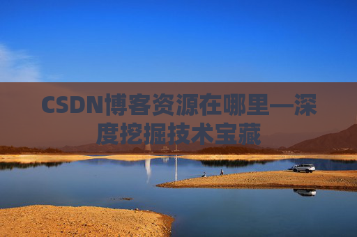 CSDN博客资源在哪里—深度挖掘技术宝藏